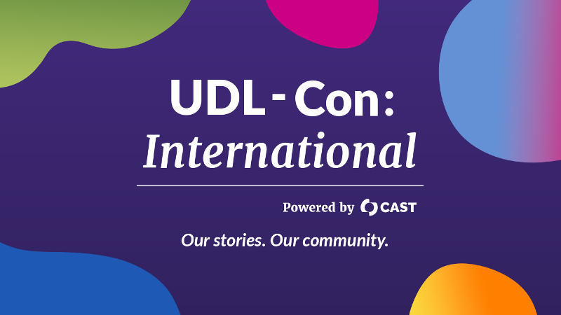 UDL-Con: International, Powered by CAST. Our Stories. Our Community.