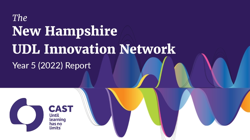 The New Hampshire UDL Innovation Network Year 5 (2022) Report. CAST | Until learning has no limits®