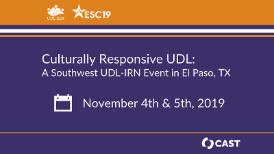 Culturally Responsive UDL: A Southwest UDL-IRN Event in El Paso, TX. November 4th and 5th, 2019. Hosted by: UDL-IRN, ESC19, and CAST