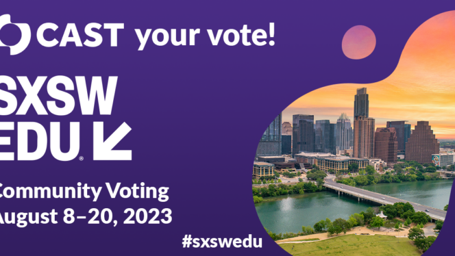 CAST your vote! SXSW EDU Community Voting August 8 – 20, 2023. #sxswedu